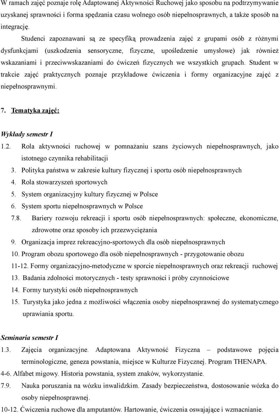 ćwiczeń fizycznych we wszystkich grupach. Student w trakcie zajęć praktycznych poznaje przykładowe ćwiczenia i formy organizacyjne zajęć z niepełnosprawnymi. 7. Tematyka zajęć: Wykłady semestr I 1.2.