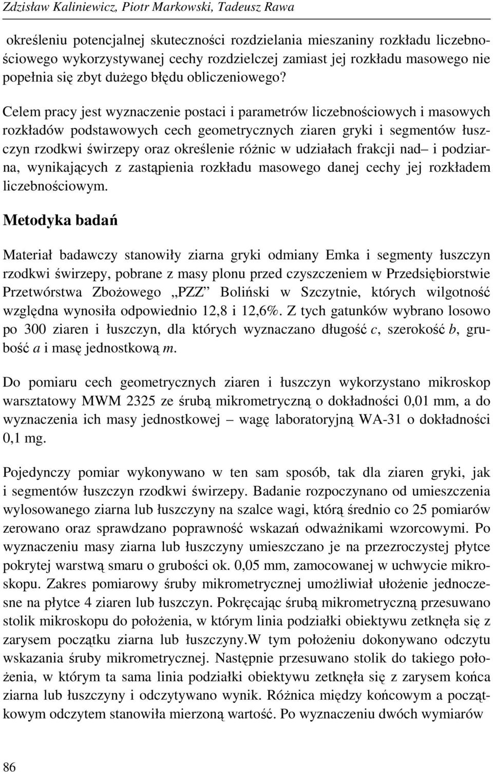 Celem pracy jest wyznaczenie postaci i parametrów liczebnościowych i masowych rozkładów podstawowych cech geometrycznych ziaren gryki i segmentów łuszczyn rzodkwi świrzepy oraz określenie róŝnic w