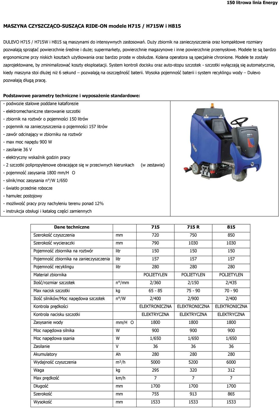 Modele te są bardzo ergonomiczne przy niskich kosztach użytkowania oraz bardzo proste w obsłudze. Kolana operatora są specjalnie chronione.