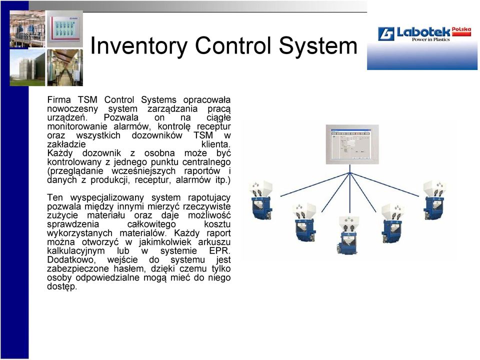 Każdy dozownik z osobna może być kontrolowany z jednego punktu centralnego (przeglądanie wcześniejszych raportόw i danych z produkcji, receptur, alarmόw itp.