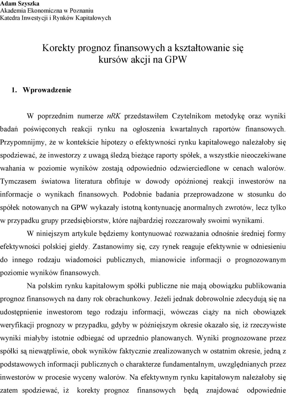 Przypomnijmy, że w kontekście hipotezy o efektywności rynku kapitałowego należałoby się spodziewać, że inwestorzy z uwagą śledzą bieżące raporty spółek, a wszystkie nieoczekiwane wahania w poziomie