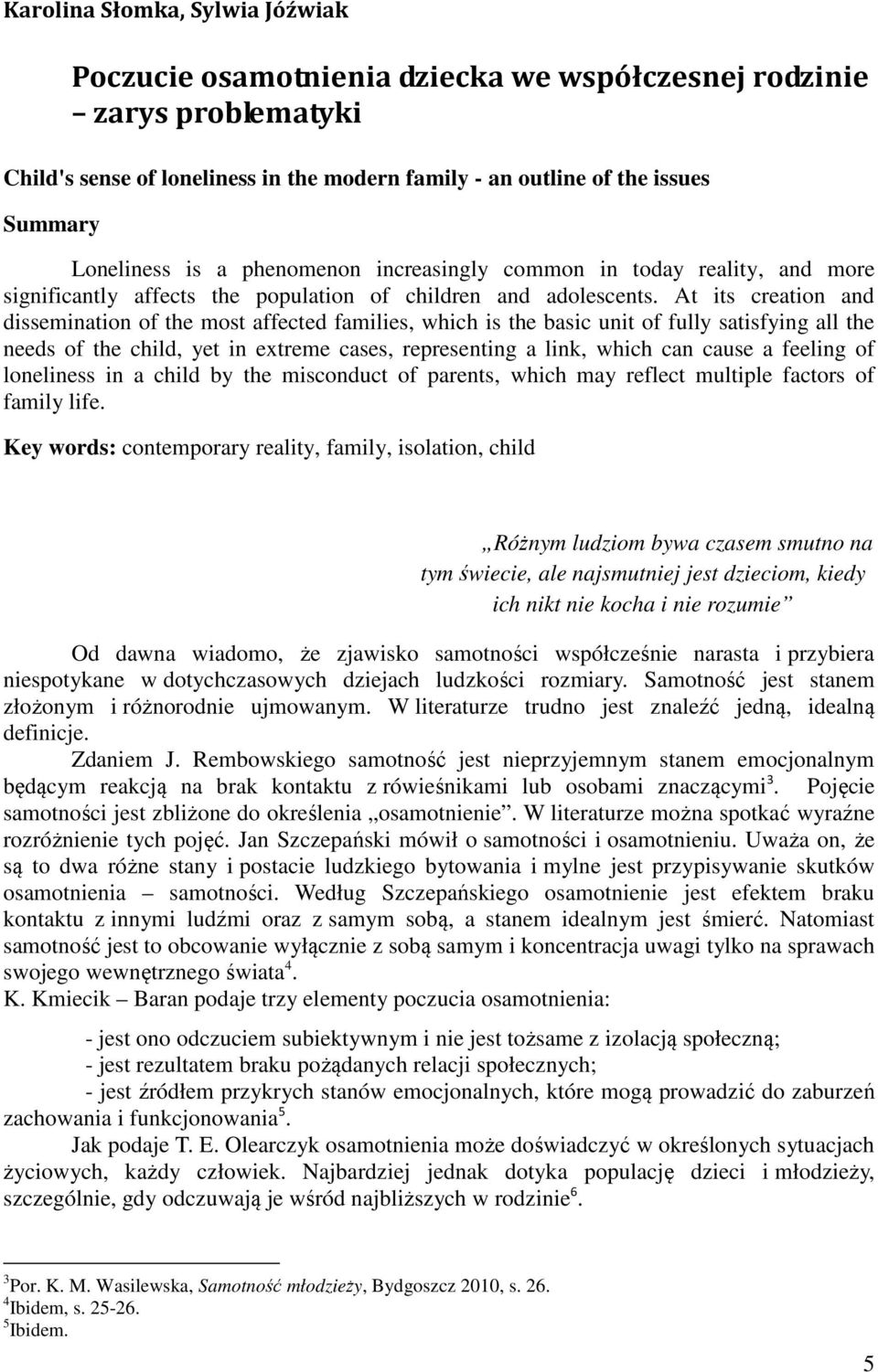 At its creation and dissemination of the most affected families, which is the basic unit of fully satisfying all the needs of the child, yet in extreme cases, representing a link, which can cause a