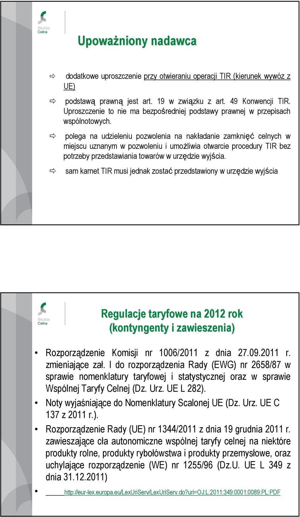 polega na udzieleniu pozwolenia na nakładanie zamknięć celnych w miejscu uznanym w pozwoleniu i umoŝliwia otwarcie procedury TIR bez potrzeby przedstawiania towarów w urzędzie wyjścia.