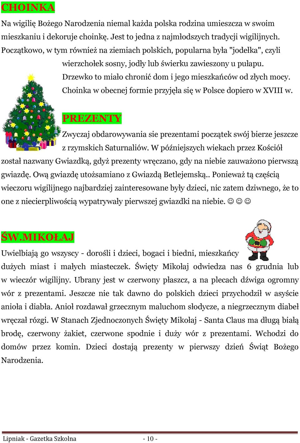 Choinka w obecnej formie przyjęła się w Polsce dopiero w XVIII w. PREZENTY Zwyczaj obdarowywania sie prezentami początek swój bierze jeszcze z rzymskich Saturnaliów.