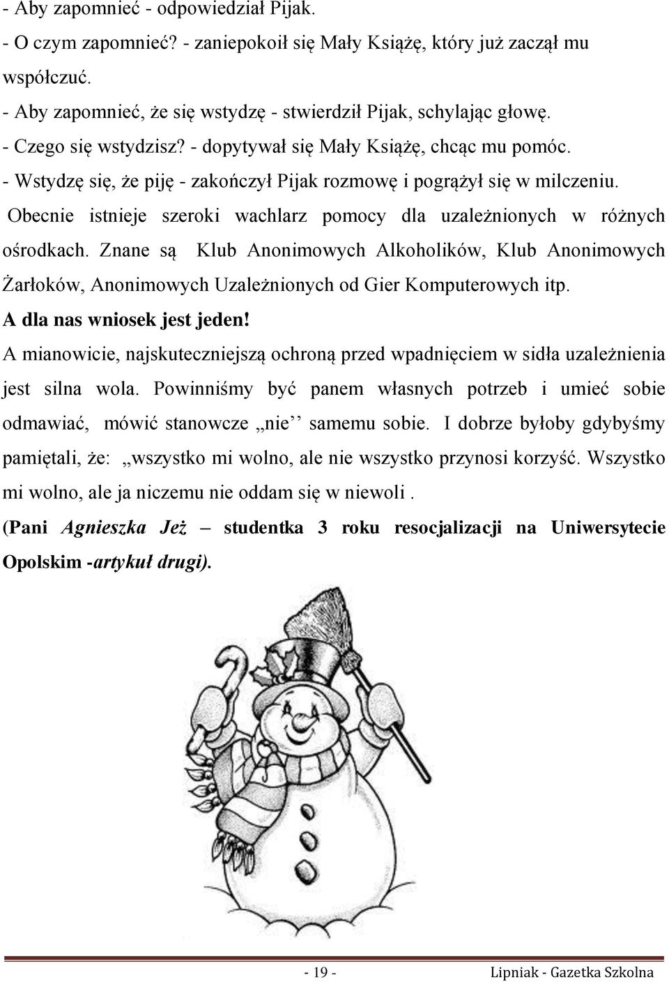 Obecnie istnieje szeroki wachlarz pomocy dla uzależnionych w różnych ośrodkach. Znane są Klub Anonimowych Alkoholików, Klub Anonimowych Żarłoków, Anonimowych Uzależnionych od Gier Komputerowych itp.