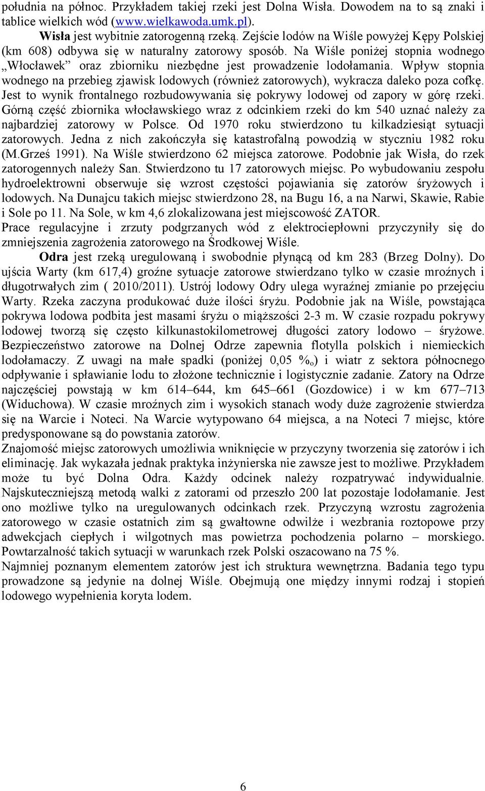 Wpływ stopnia wodnego na przebieg zjawisk lodowych (również zatorowych), wykracza daleko poza cofkę. Jest to wynik frontalnego rozbudowywania się pokrywy lodowej od zapory w górę rzeki.