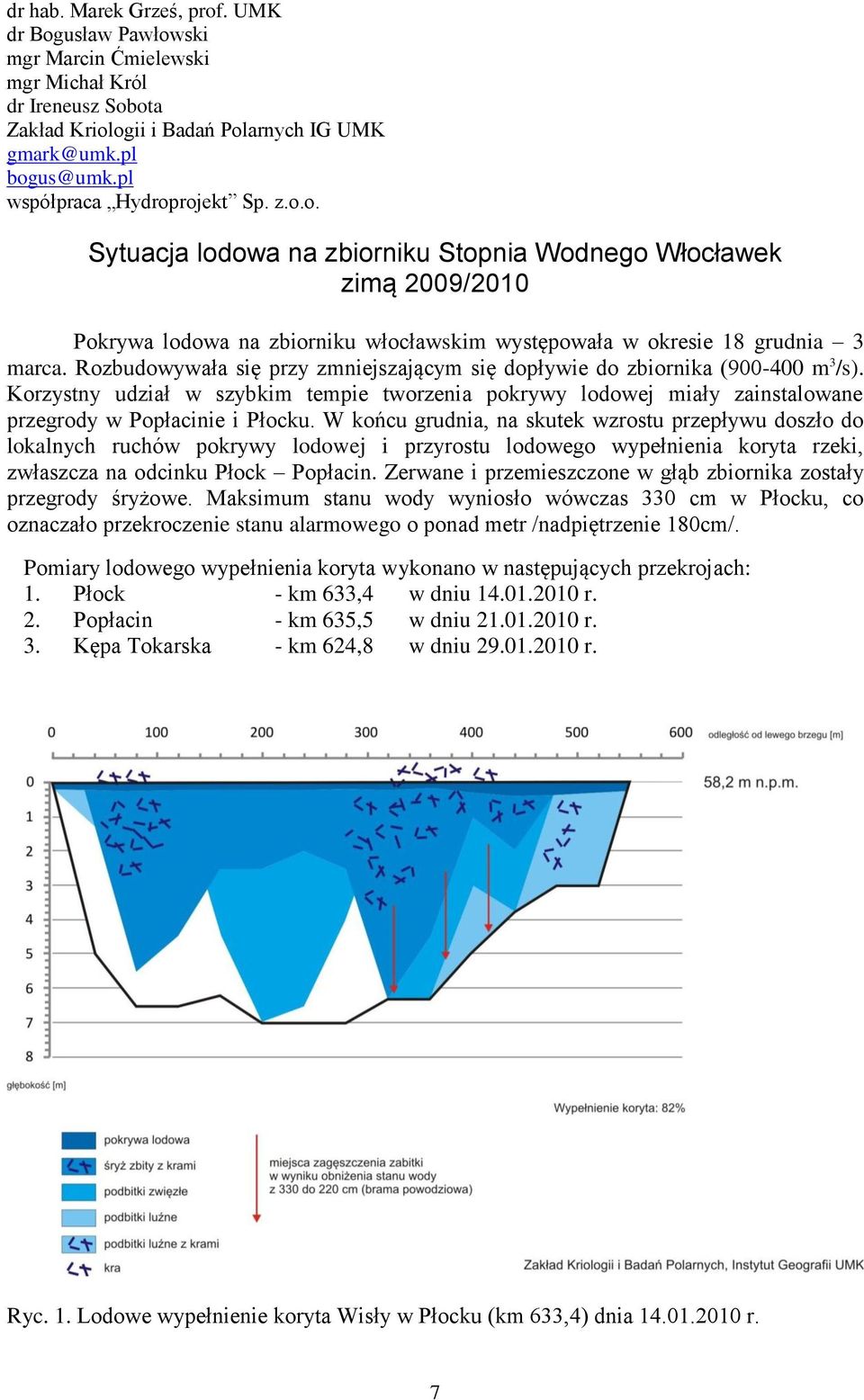 Rozbudowywała się przy zmniejszającym się dopływie do zbiornika (900-400 m 3 /s). Korzystny udział w szybkim tempie tworzenia pokrywy lodowej miały zainstalowane przegrody w Popłacinie i Płocku.