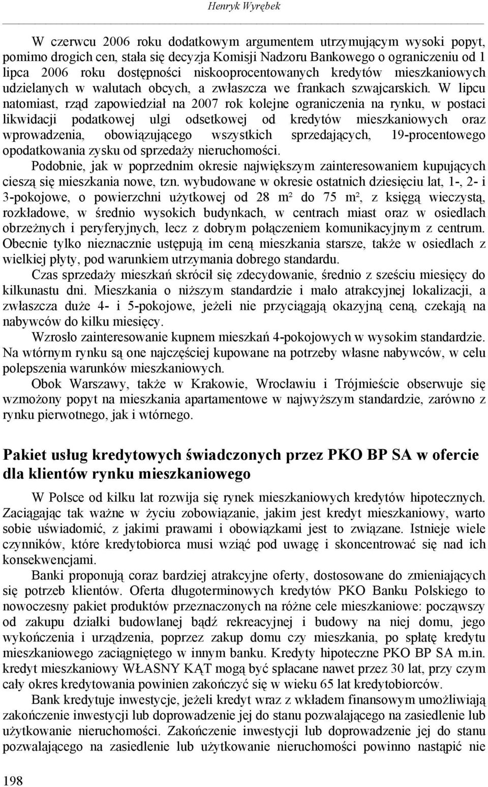 W lipcu natomiast, rząd zapowiedział na 2007 rok kolejne ograniczenia na rynku, w postaci likwidacji podatkowej ulgi odsetkowej od kredytów mieszkaniowych oraz wprowadzenia, obowiązującego wszystkich