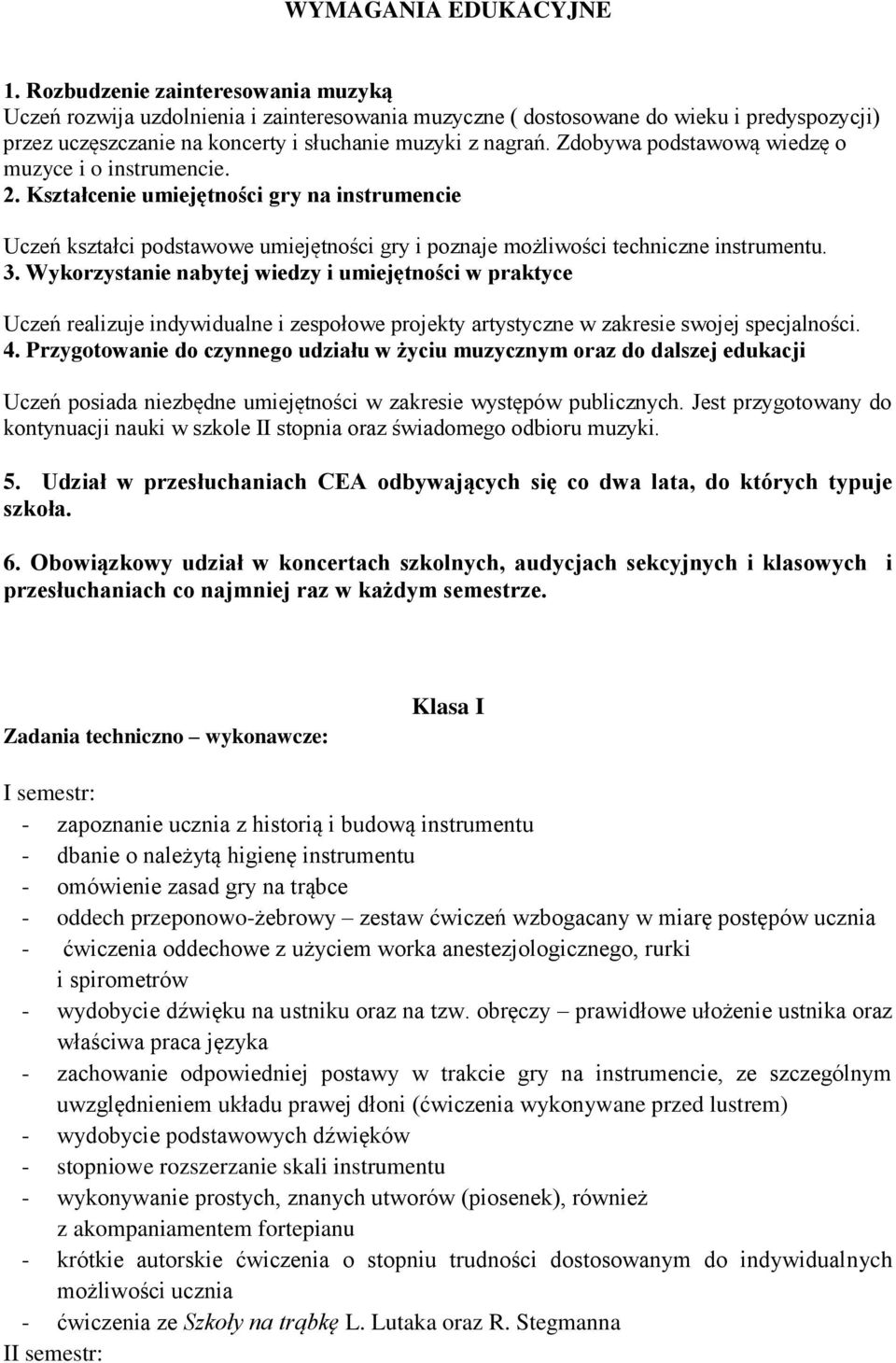 Zdobywa podstawową wiedzę o muzyce i o instrumencie. 2. Kształcenie umiejętności gry na instrumencie Uczeń kształci podstawowe umiejętności gry i poznaje możliwości techniczne instrumentu. 3.