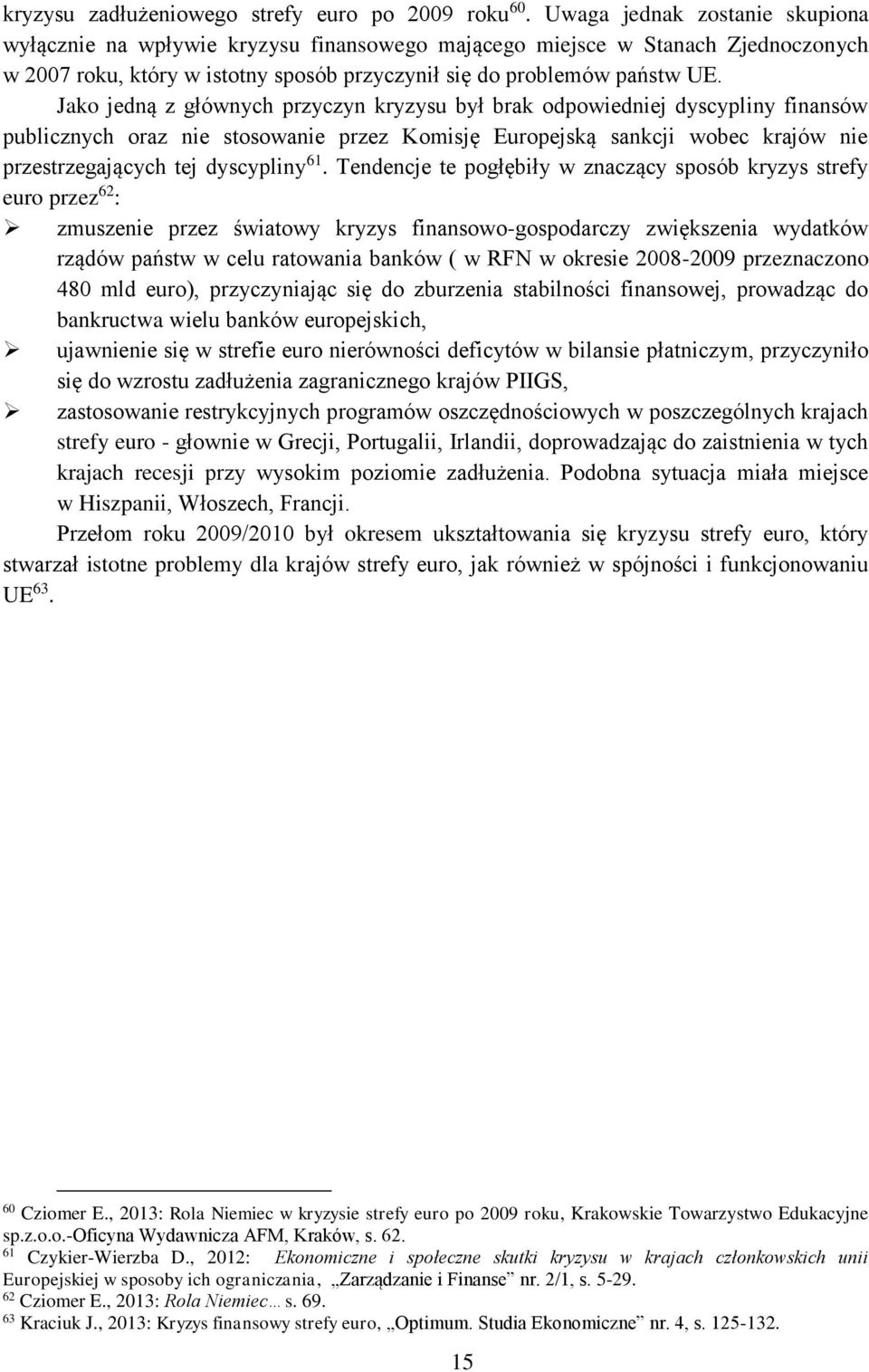 Jako jedną z głównych przyczyn kryzysu był brak odpowiedniej dyscypliny finansów publicznych oraz nie stosowanie przez Komisję Europejską sankcji wobec krajów nie przestrzegających tej dyscypliny 61.