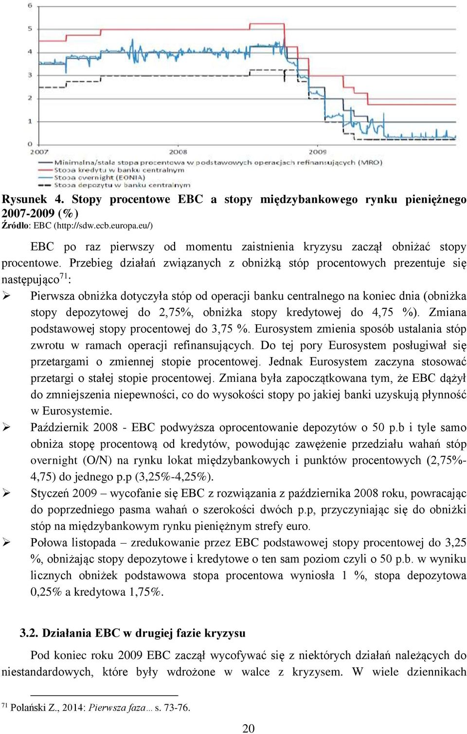 Przebieg działań związanych z obniżką stóp procentowych prezentuje się następująco 71 : Pierwsza obniżka dotyczyła stóp od operacji banku centralnego na koniec dnia (obniżka stopy depozytowej do