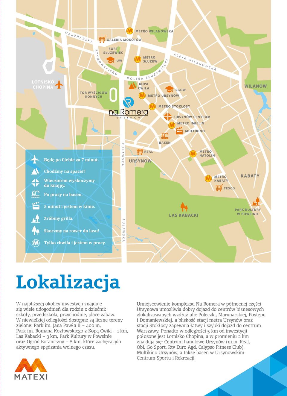 Romana Kozłowskiego z Kopą Cwila 1 km, Las Kabacki 3 km, Park Kultury w Powsinie oraz Ogród Botaniczny 8 km, które zachęcajądo aktywnego spędzania wolnego czasu.