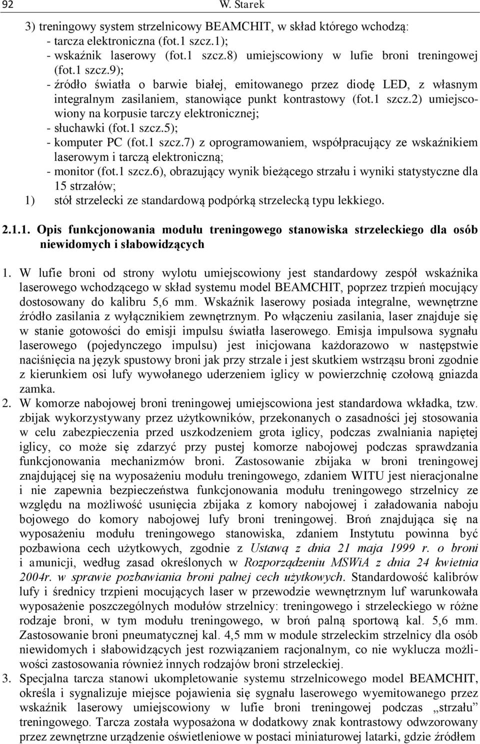 1 szcz.5); - komputer PC (fot.1 szcz.7) z oprogramowaniem, współpracujący ze wskaźnikiem laserowym i tarczą elektroniczną; - monitor (fot.1 szcz.6), obrazujący wynik bieżącego strzału i wyniki statystyczne dla 15 strzałów; 1) stół strzelecki ze standardową podpórką strzelecką typu lekkiego.