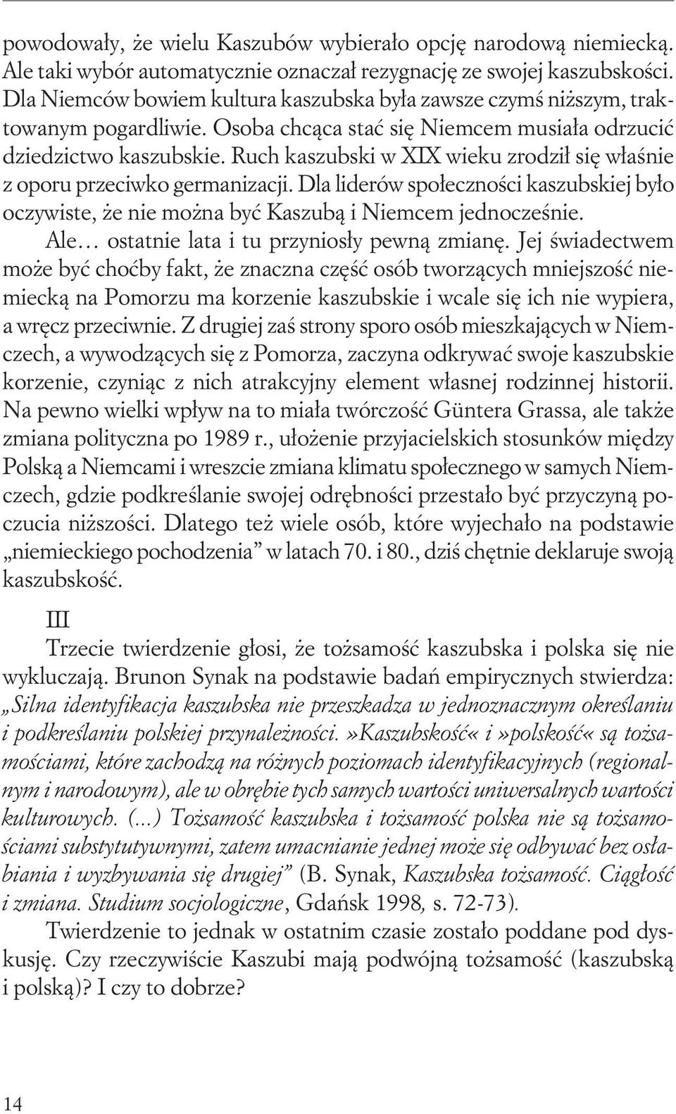 Ruch kaszubski w XIX wieku zrodził się właśnie z oporu przeciwko germanizacji. Dla liderów społeczności kaszubskiej było oczywiste, że nie można być Kaszubą i Niemcem jednocześnie.