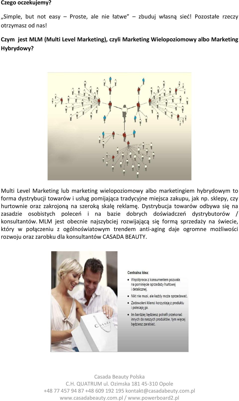 Multi Level Marketing lub marketing wielopoziomowy albo marketingiem hybrydowym to forma dystrybucji towarów i usług pomijająca tradycyjne miejsca zakupu, jak np.