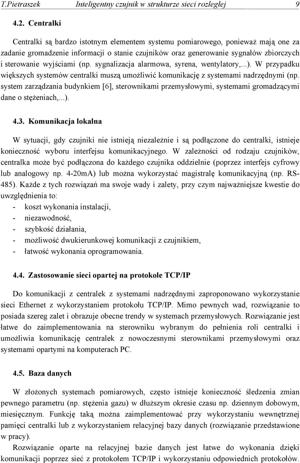 wyjściami (np. sygnalizacja alarmowa, syrena, wentylatory,...). W przypadku większych systemów centralki muszą umożliwić komunikację z systemami nadrzędnymi (np.