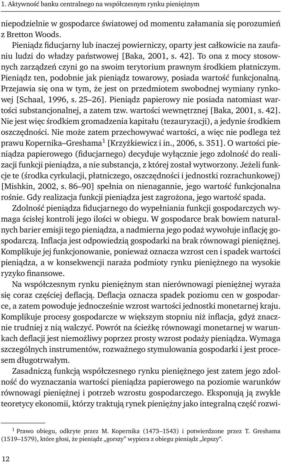 To ona z mocy stosownych zarządzeń czyni go na swoim terytorium prawnym środkiem płatniczym. Pieniądz ten, podobnie jak pieniądz towarowy, posiada wartość funkcjonalną.