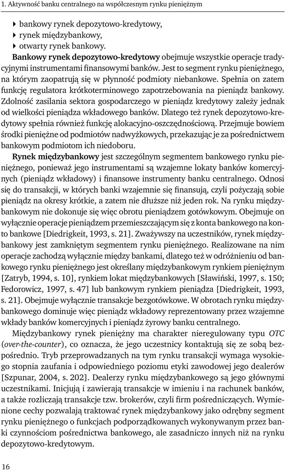 Jest to segment rynku pieniężnego, na którym zaopatrują się w płynność podmioty niebankowe. Spełnia on zatem funkcję regulatora krótkoterminowego zapotrzebowania na pieniądz bankowy.