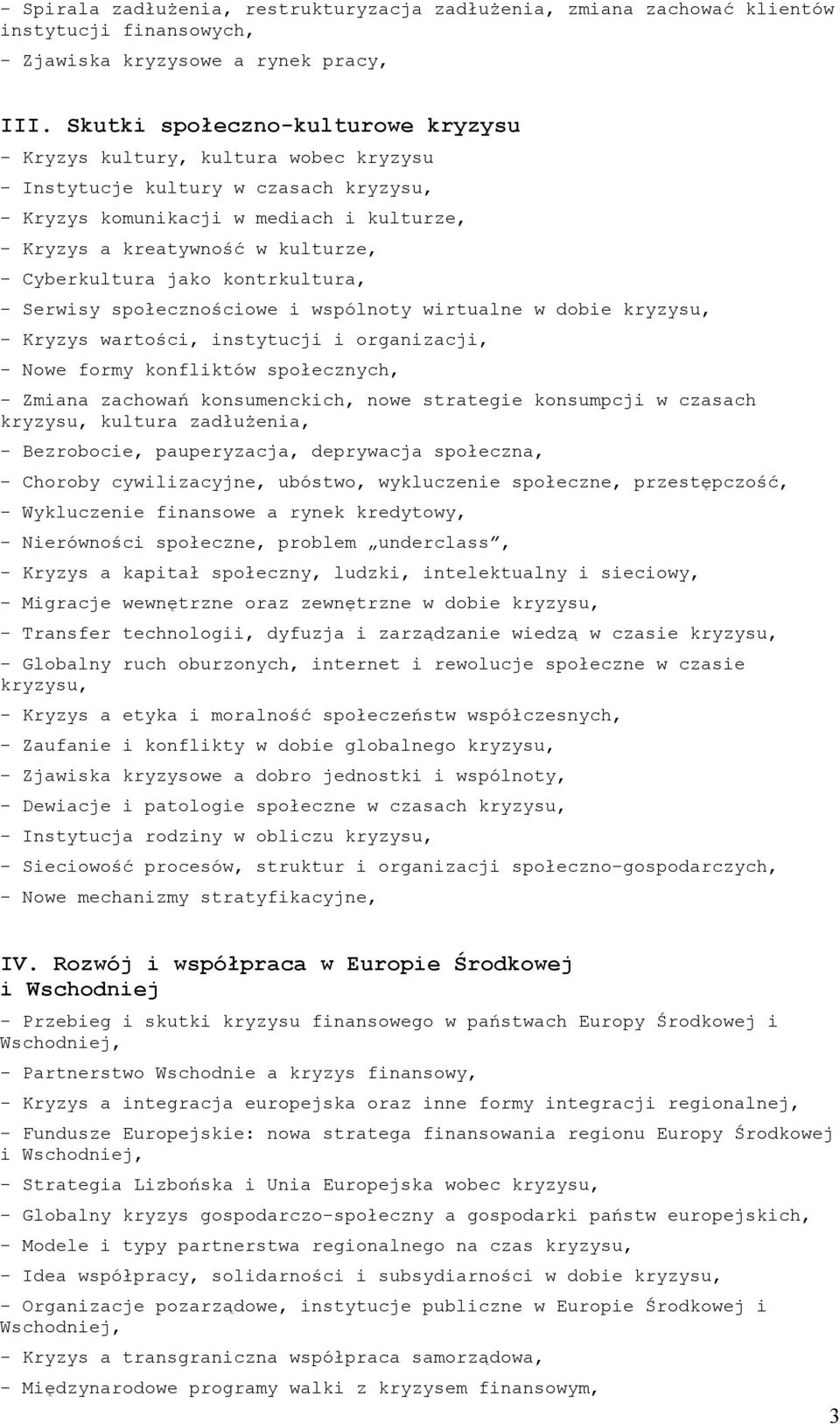 jako kontrkultura, - Serwisy społecznościowe i wspólnoty wirtualne w dobie - Kryzys wartości, instytucji i organizacji, - Nowe formy konfliktów społecznych, - Zmiana zachowań konsumenckich, nowe