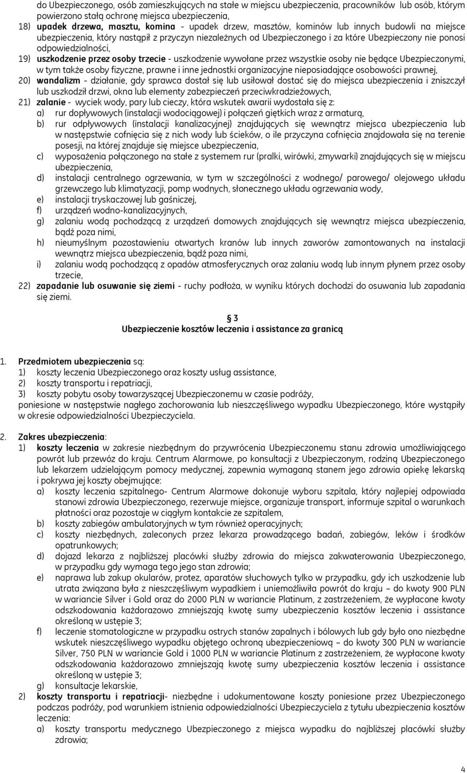 przez osoby trzecie - uszkodzenie wywołane przez wszystkie osoby nie będące Ubezpieczonymi, w tym także osoby fizyczne, prawne i inne jednostki organizacyjne nieposiadające osobowości prawnej, 20)