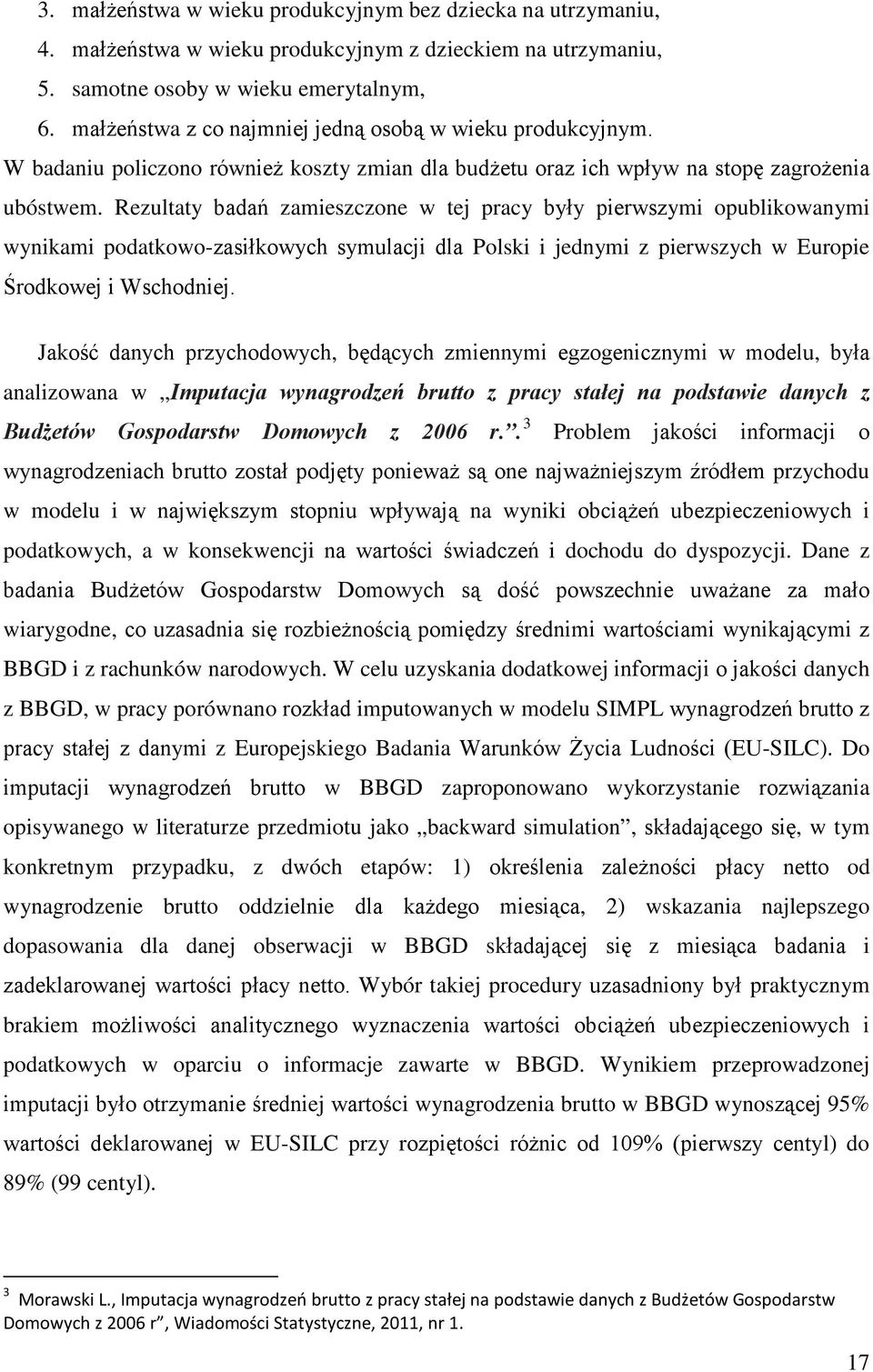 Rezultaty badań zamieszczone w tej pracy były pierwszymi opublikowanymi wynikami podatkowo-zasiłkowych symulacji dla Polski i jednymi z pierwszych w Europie Środkowej i Wschodniej.