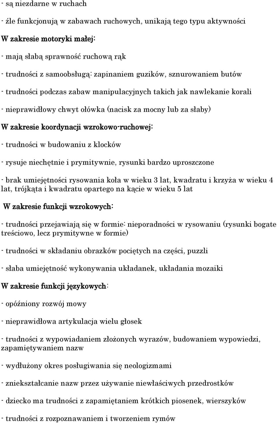 wzrokowo-ruchowej: - trudności w budowaniu z klocków - rysuje niechętnie i prymitywnie, rysunki bardzo uproszczone - brak umiejętności rysowania koła w wieku 3 lat, kwadratu i krzyża w wieku 4 lat,