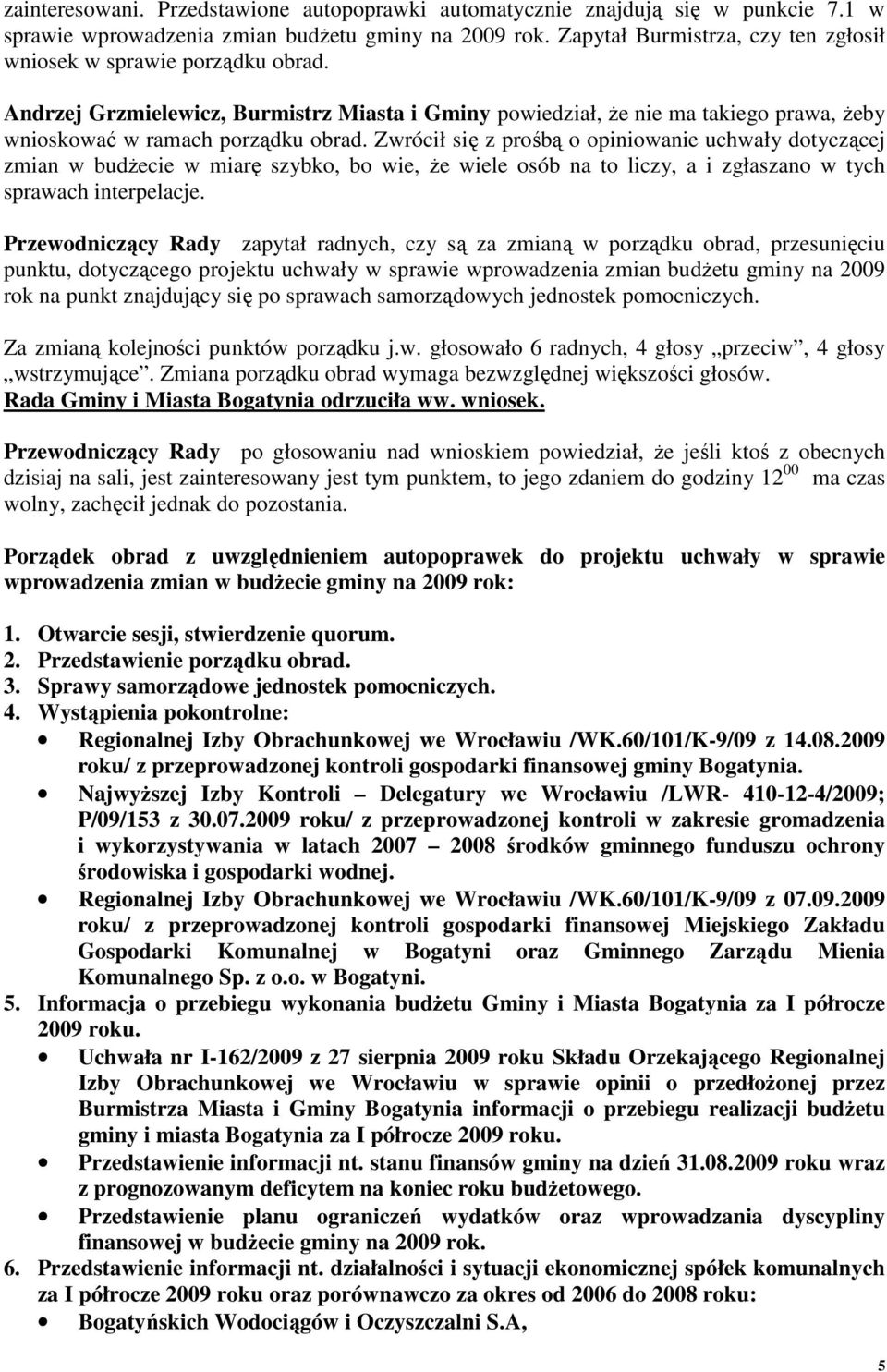 Zwrócił się z prośbą o opiniowanie uchwały dotyczącej zmian w budŝecie w miarę szybko, bo wie, Ŝe wiele osób na to liczy, a i zgłaszano w tych sprawach interpelacje.