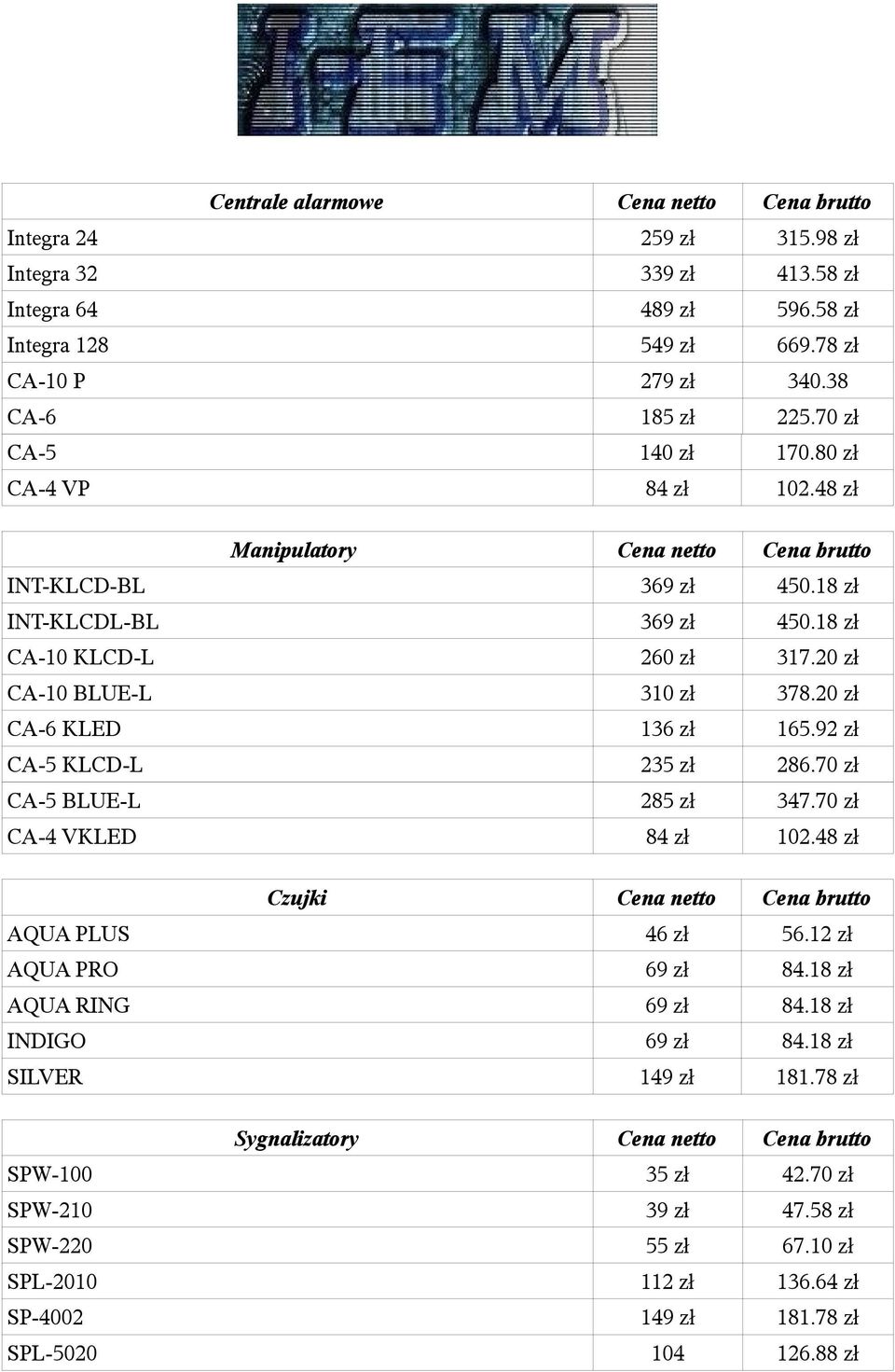 20 zł CA-6 KLED 136 zł 165.92 zł CA-5 KLCD-L 235 zł 286.70 zł CA-5 BLUE-L 285 zł 347.70 zł CA-4 VKLED 84 zł 102.48 zł Czujki netto AQUA PLUS 46 zł 56.12 zł AQUA PRO 69 zł 84.