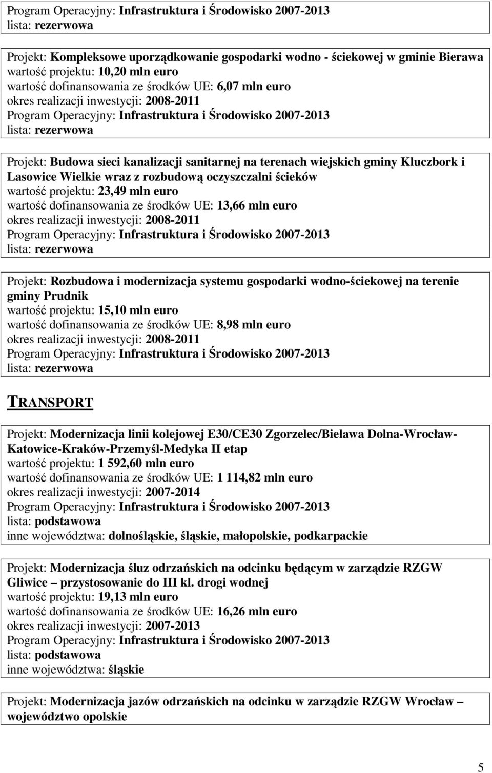 euro Projekt: Rozbudowa i modernizacja systemu gospodarki wodno-ściekowej na terenie gminy Prudnik wartość projektu: 15,10 mln euro wartość dofinansowania ze środków UE: 8,98 mln euro TRANSPORT