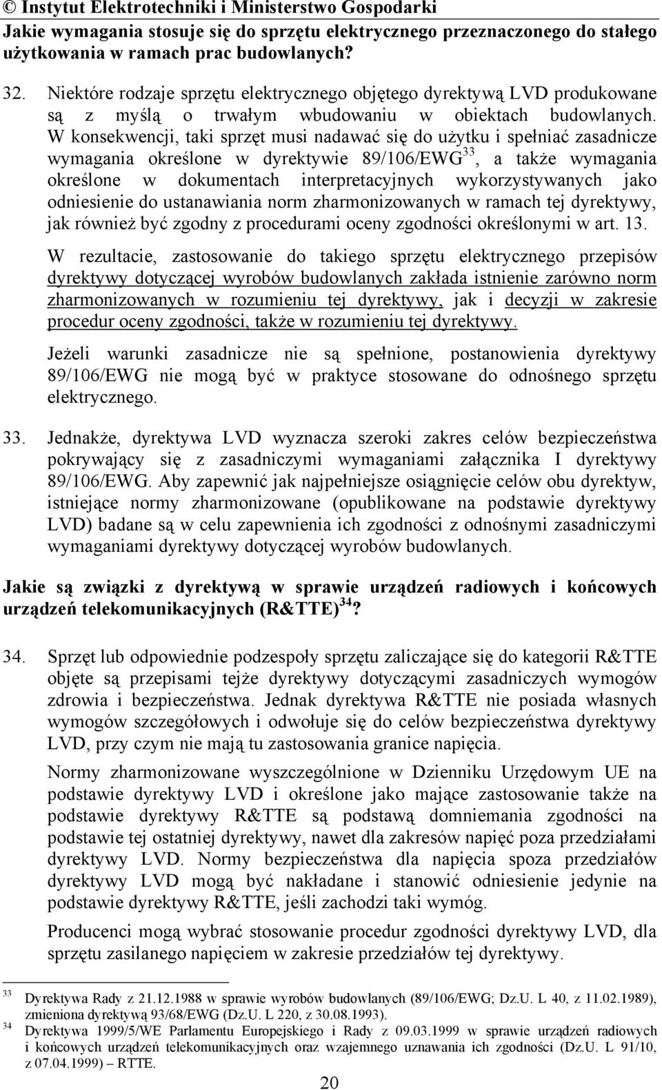 W konsekwencji, taki sprzęt musi nadawać się do użytku i spełniać zasadnicze wymagania określone w dyrektywie 89/106/EWG 33, a także wymagania określone w dokumentach interpretacyjnych