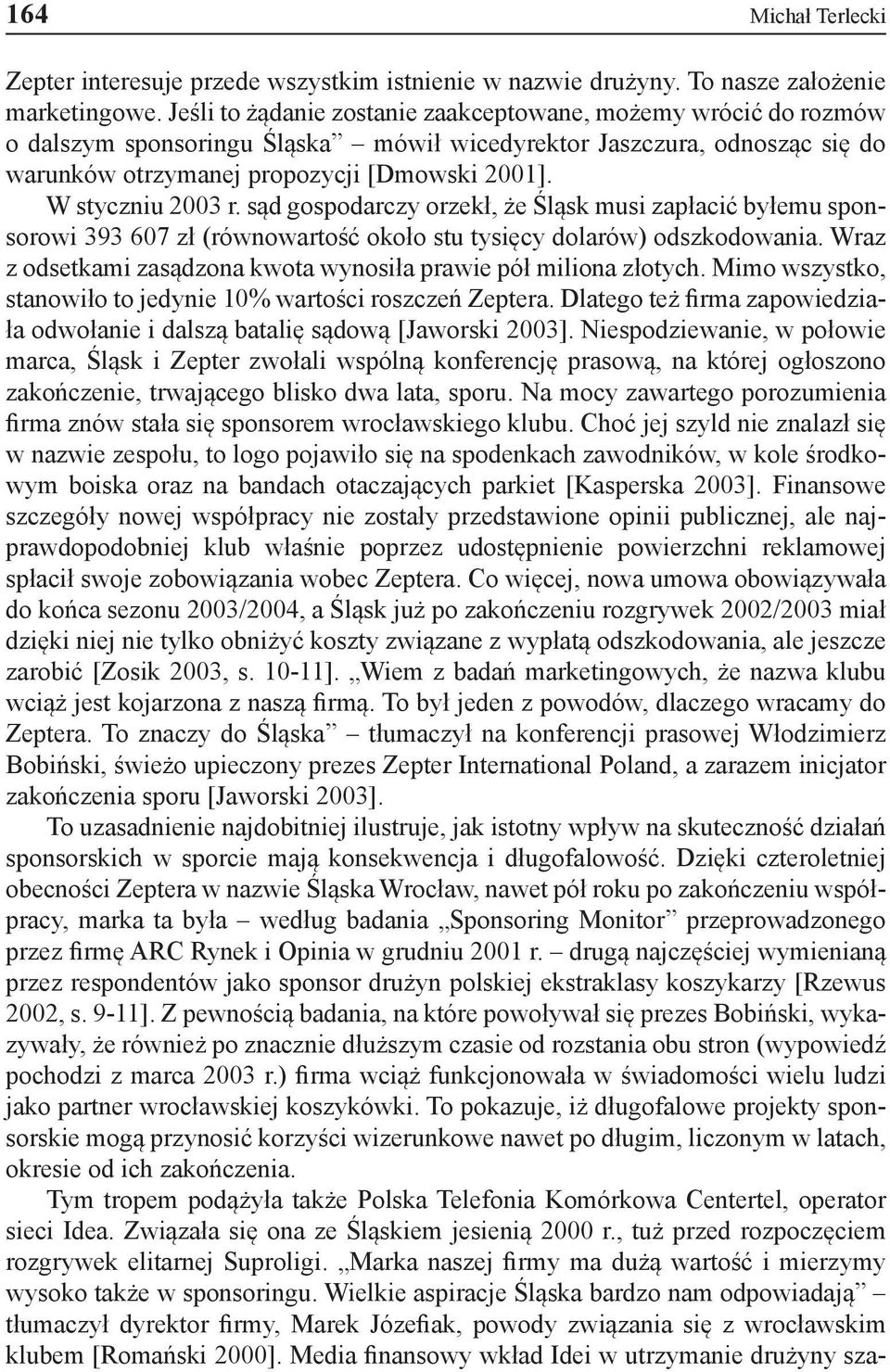 W styczniu 2003 r. sąd gospodarczy orzekł, że Śląsk musi zapłacić byłemu sponsorowi 393 607 zł (równowartość około stu tysięcy dolarów) odszkodowania.