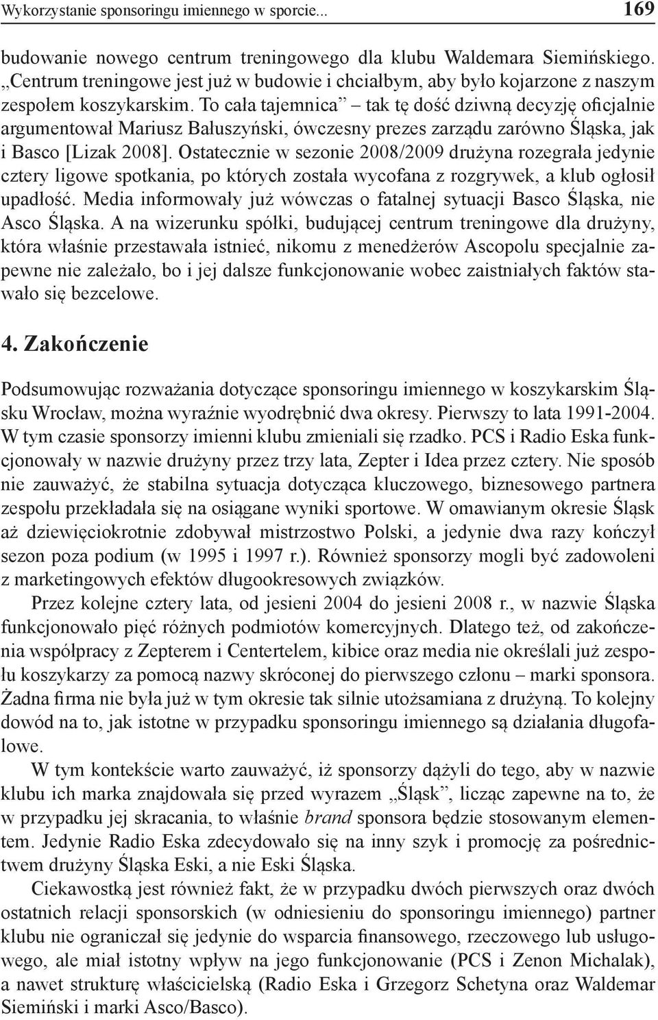 To cała tajemnica tak tę dość dziwną decyzję oficjalnie argumentował Mariusz Bałuszyński, ówczesny prezes zarządu zarówno Śląska, jak i Basco [Lizak 2008].