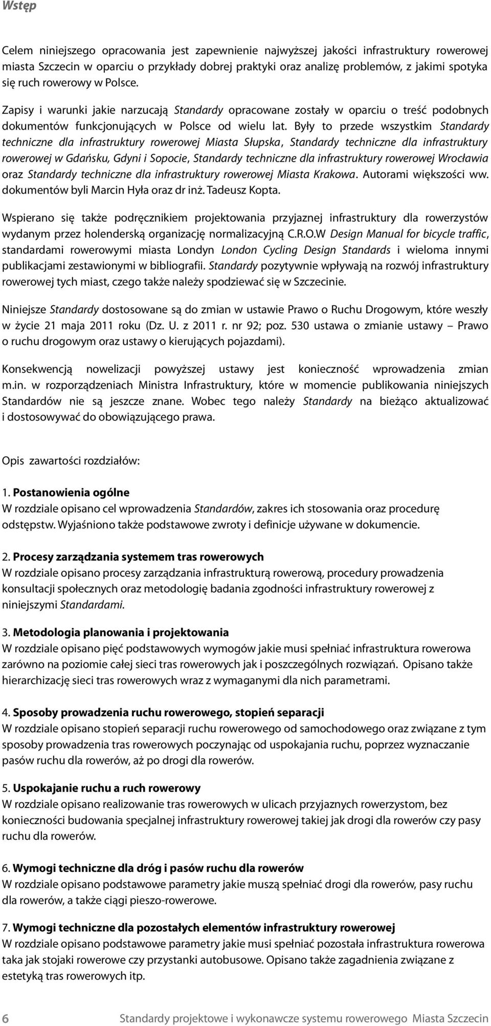 Były to przede wszystkim Standardy techniczne dla infrastruktury rowerowej Miasta Słupska, Standardy techniczne dla infrastruktury rowerowej w Gdańsku, Gdyni i Sopocie, Standardy techniczne dla