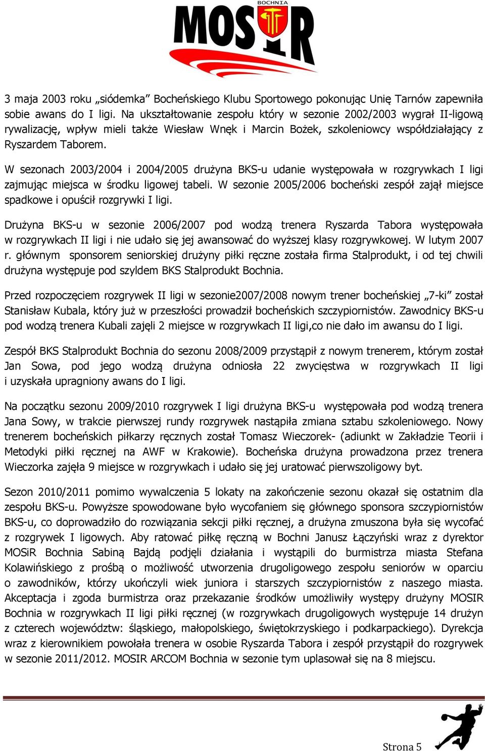 W sezonach 2003/2004 i 2004/2005 drużyna BKS-u udanie występowała w rozgrywkach I ligi zajmując miejsca w środku ligowej tabeli.