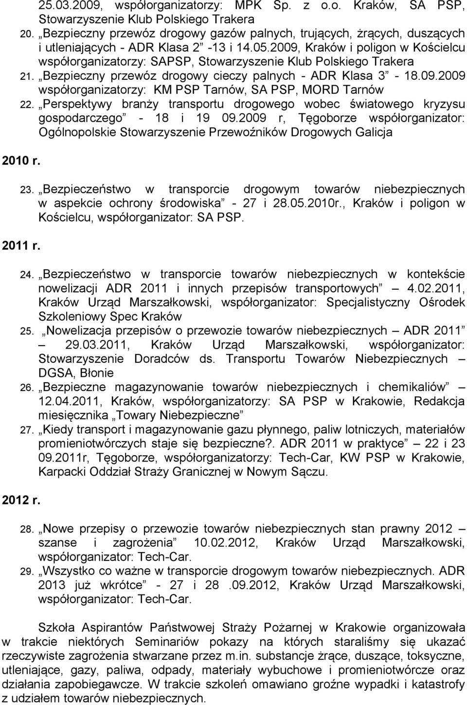 2009, Kraków i poligon w Kościelcu współorganizatorzy: SAPSP, Stowarzyszenie Klub Polskiego Trakera 21. Bezpieczny przewóz drogowy cieczy palnych - ADR Klasa 3-18.09.2009 współorganizatorzy: KM PSP Tarnów, SA PSP, MORD Tarnów 22.