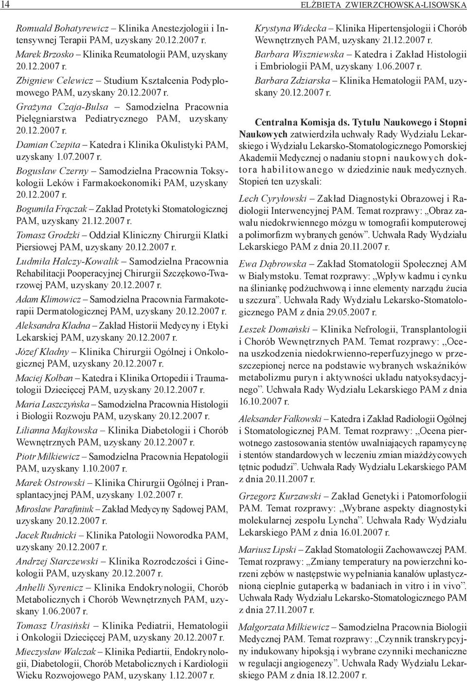 12.2007 r. Bogumiła Frączak Zakład Protetyki Stomatologicznej PAM, uzyskany 21.12.2007 r. Tomasz Grodzki Oddział Kliniczny Chirurgii Klatki Piersiowej PAM, uzyskany 20.12.2007 r. Ludmiła Halczy-Kowalik Samodzielna Pracownia Rehabilitacji Pooperacyjnej Chirurgii Szczękowo-Twarzowej PAM, uzyskany 20.