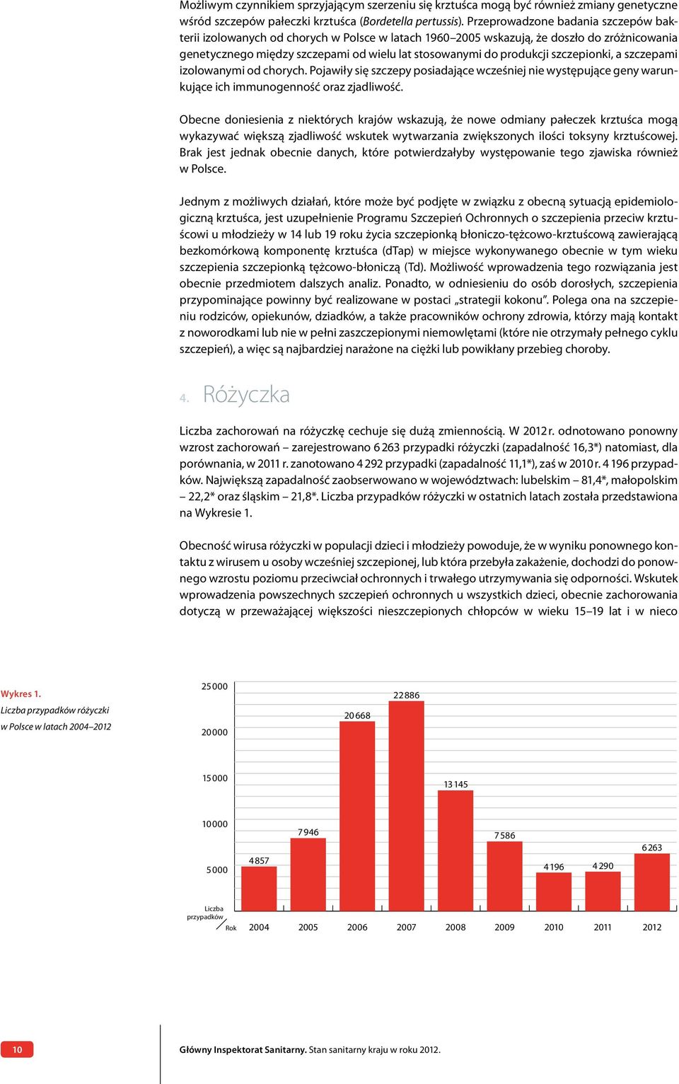 szczepionki, a szczepami izolowanymi od chorych. Pojawiły się szczepy posiadające wcześniej nie występujące geny warunkujące ich immunogenność oraz zjadliwość.