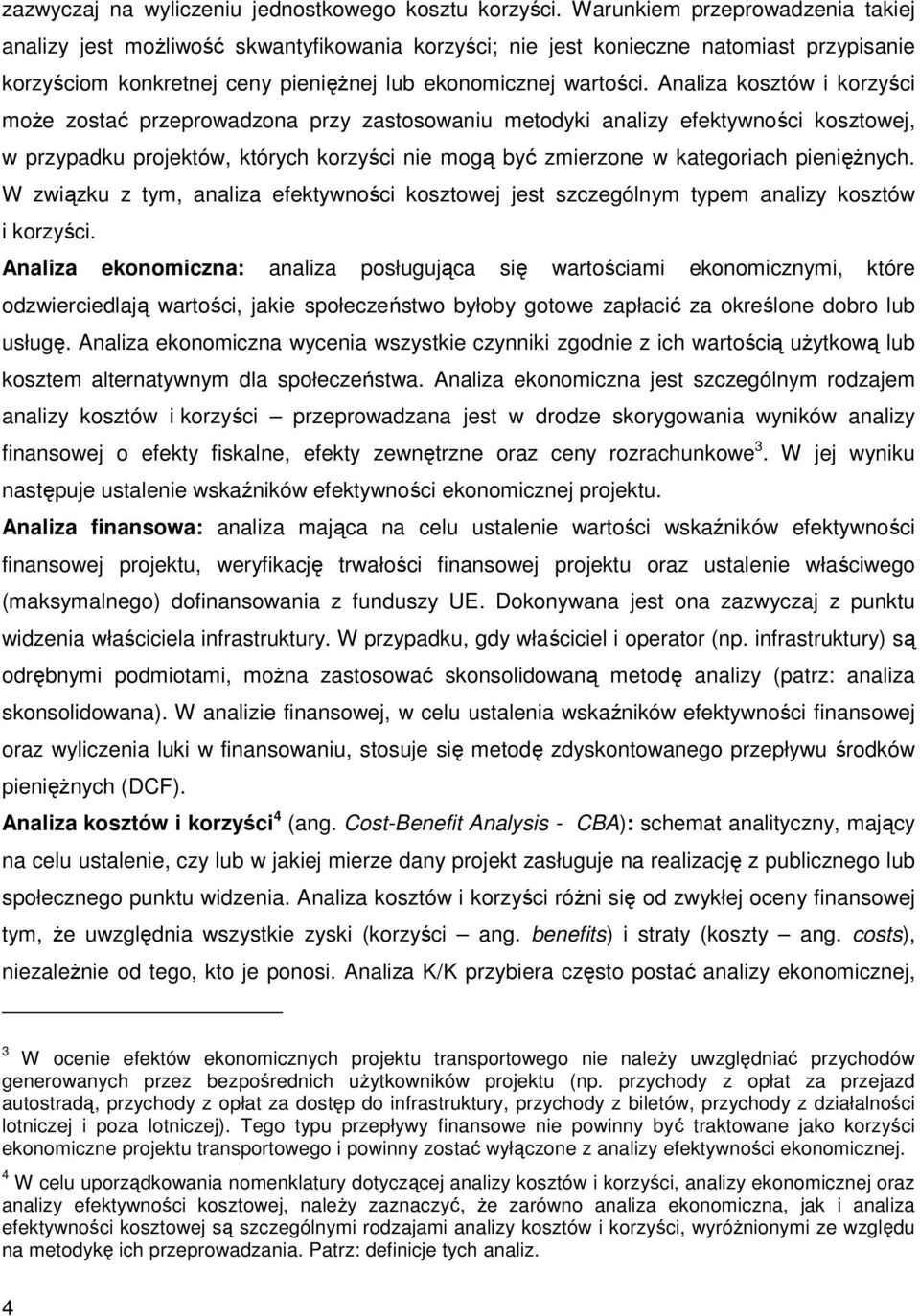 Analiza kosztów i korzyści moŝe zostać przeprowadzona przy zastosowaniu metodyki analizy efektywności kosztowej, w przypadku projektów, których korzyści nie mogą być zmierzone w kategoriach