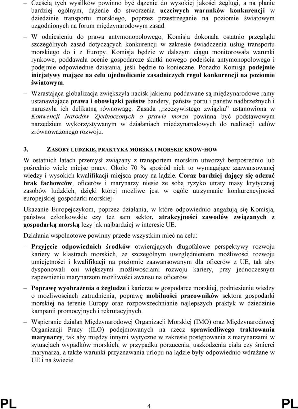 W odniesieniu do prawa antymonopolowego, Komisja dokonała ostatnio przeglądu szczególnych zasad dotyczących konkurencji w zakresie świadczenia usług transportu morskiego do i z Europy.