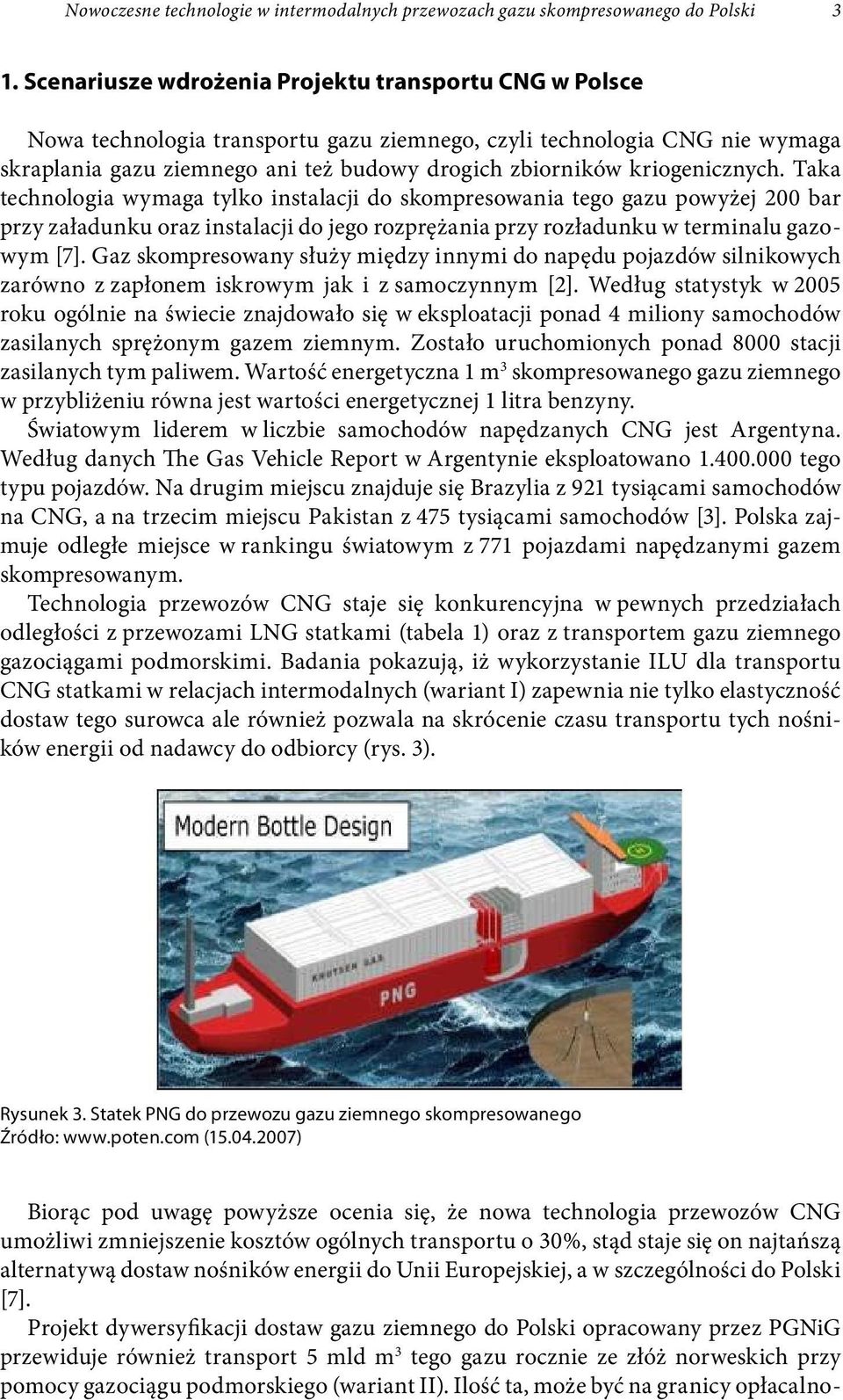 kriogenicznych. Taka technologia wymaga tylko instalacji do skompresowania tego gazu powyżej 200 bar przy załadunku oraz instalacji do jego rozprężania przy rozładunku w terminalu gazowym [7].