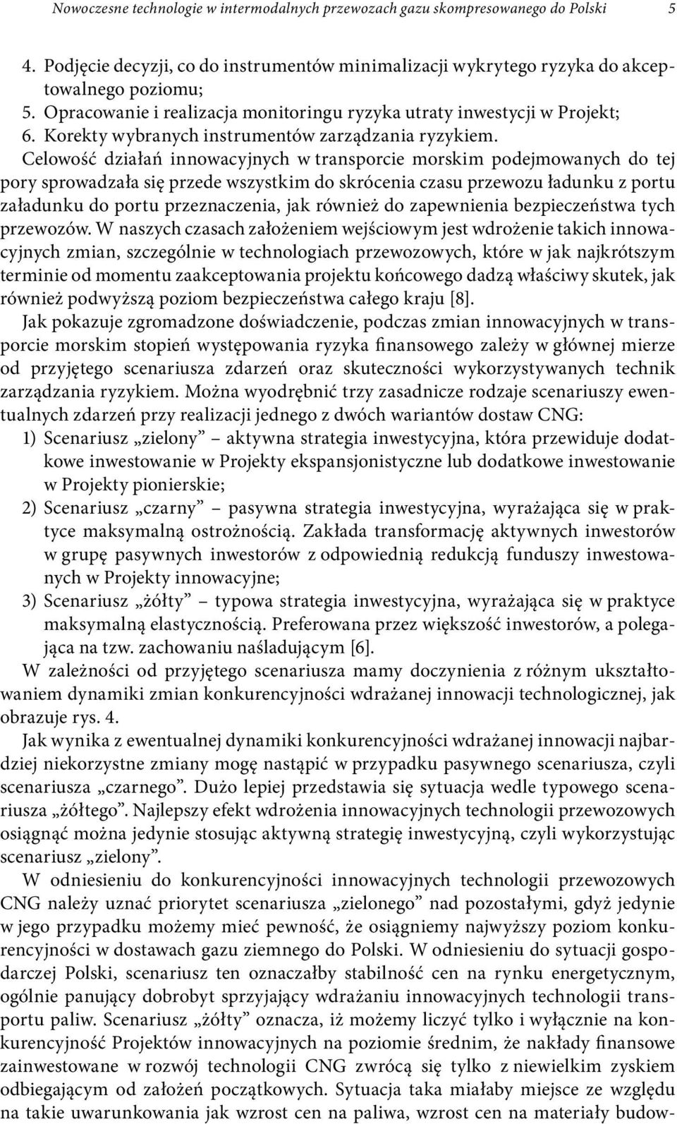 Celowość działań innowacyjnych w transporcie morskim podejmowanych do tej pory sprowadzała się przede wszystkim do skrócenia czasu przewozu ładunku z portu załadunku do portu przeznaczenia, jak