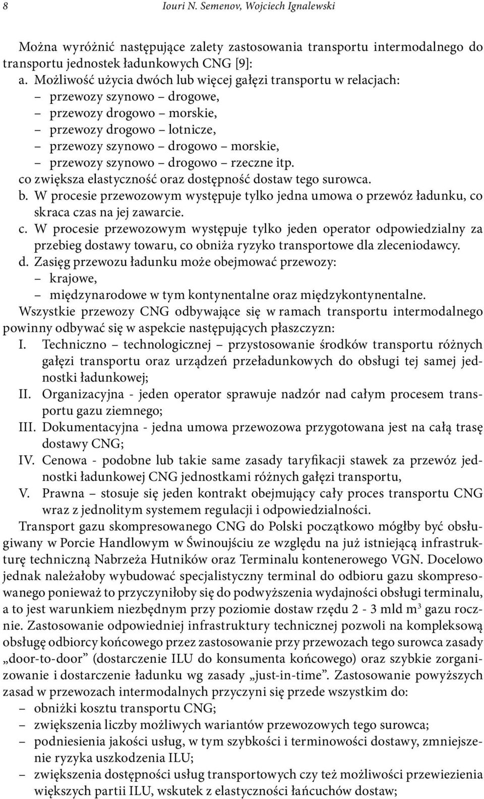 drogowo rzeczne itp. co zwiększa elastyczność oraz dostępność dostaw tego surowca. b. W procesie przewozowym występuje tylko jedna umowa o przewóz ładunku, co skraca czas na jej zawarcie. c. W procesie przewozowym występuje tylko jeden operator odpowiedzialny za przebieg dostawy towaru, co obniża ryzyko transportowe dla zleceniodawcy.