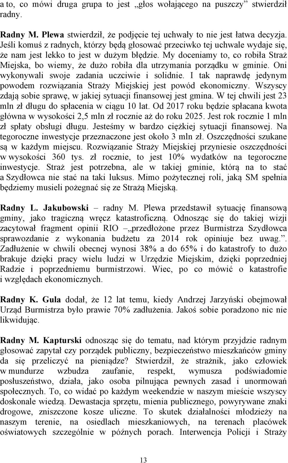 My doceniamy to, co robiła Straż Miejska, bo wiemy, że dużo robiła dla utrzymania porządku w gminie. Oni wykonywali swoje zadania uczciwie i solidnie.