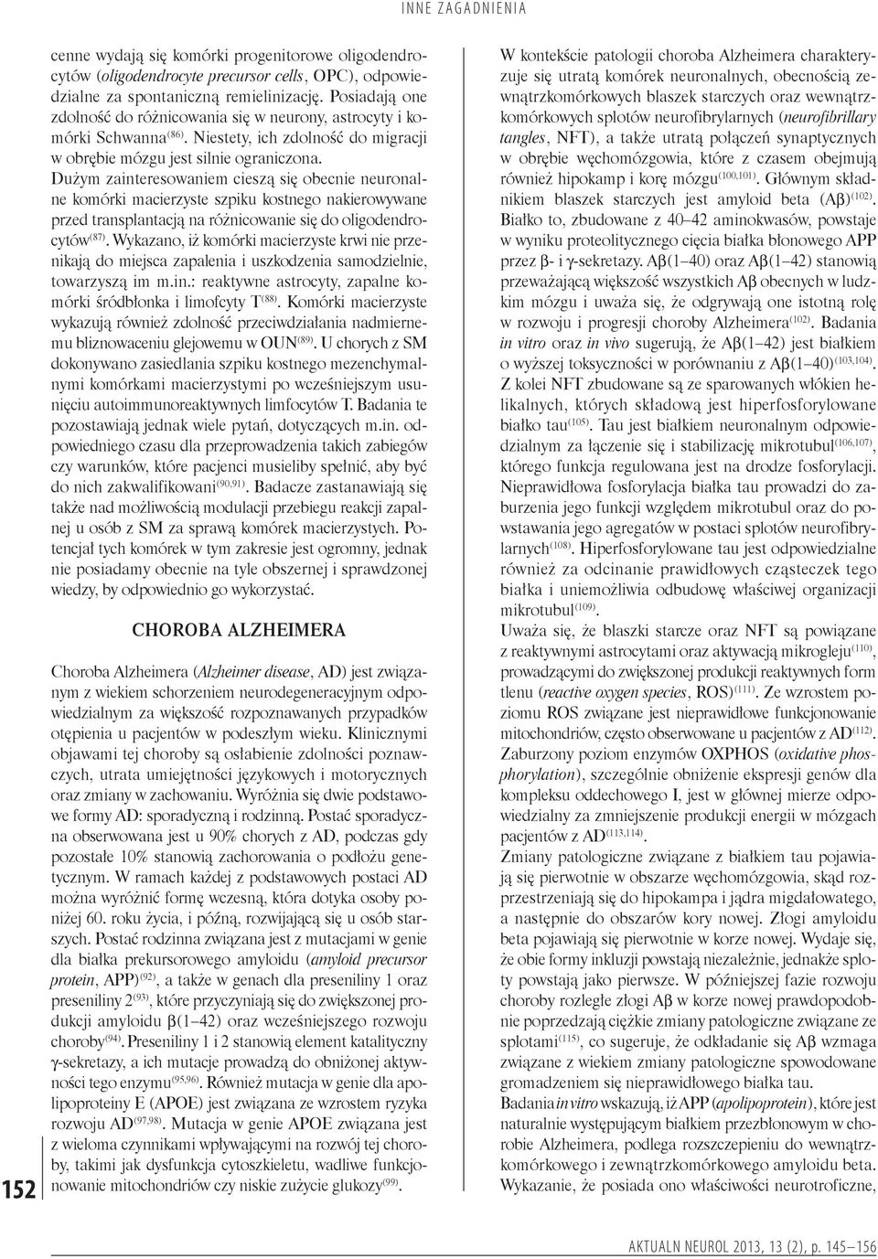 Dużym zainteresowaniem cieszą się obecnie neuronalne komórki macierzyste szpiku kostnego nakierowywane przed transplantacją na różnicowanie się do oligodendrocytów (87).