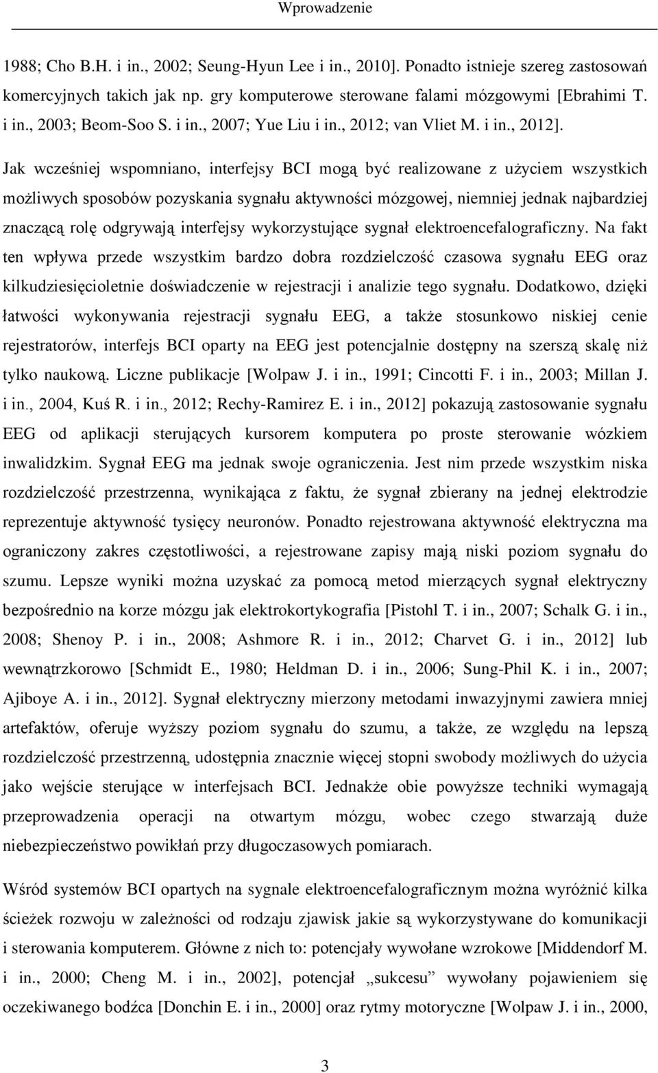 Jak wcześniej wspomniano, interfejsy BCI mogą być realizowane z użyciem wszystkich możliwych sposobów pozyskania sygnału aktywności mózgowej, niemniej jednak najbardziej znaczącą rolę odgrywają