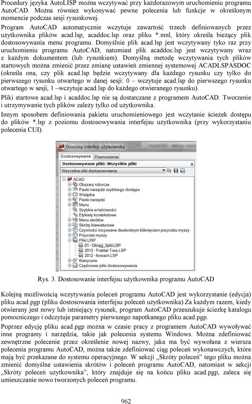 Domyślnie plik acad.lsp jest wczytywany tyko raz przy uruchomieniu programu AutoCAD, natomiast plik acaddoc.lsp jest wczytywany wraz z każdym dokumentem (lub rysunkiem).