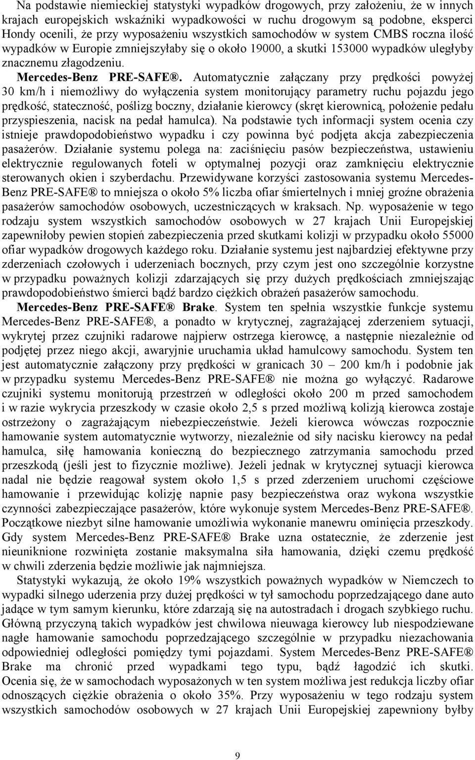 Automatycznie załączany przy prędkości powyŝej 30 km/h i niemoŝliwy do wyłączenia system monitorujący parametry ruchu pojazdu jego prędkość, stateczność, poślizg boczny, działanie kierowcy (skręt