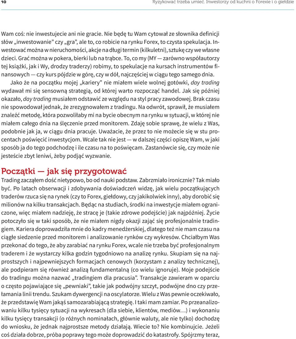 Inwestować można w nieruchomości, akcje na długi termin (kilkuletni), sztukę czy we własne dzieci. Grać można w pokera, bierki lub na trąbce.