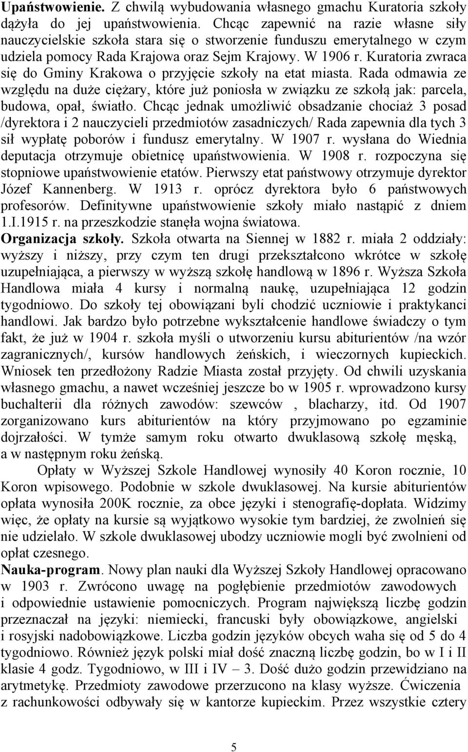 Kuratoria zwraca się do Gminy Krakowa o przyjęcie szkoły na etat miasta. Rada odmawia ze względu na duże ciężary, które już poniosła w związku ze szkołą jak: parcela, budowa, opał, światło.