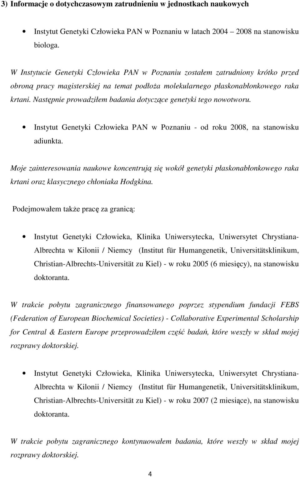 Następnie prowadziłem badania dotyczące genetyki tego nowotworu. Instytut Genetyki Człowieka PAN w Poznaniu - od roku 2008, na stanowisku adiunkta.